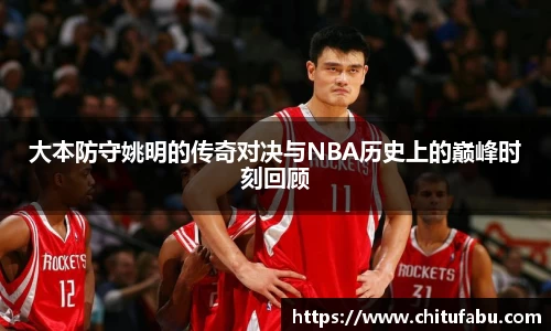 大本防守姚明的传奇对决与NBA历史上的巅峰时刻回顾