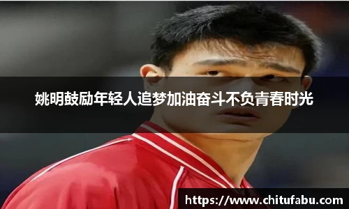 姚明鼓励年轻人追梦加油奋斗不负青春时光