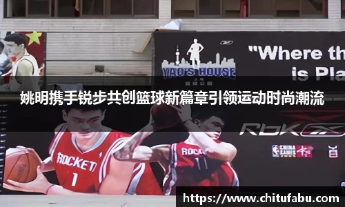 姚明携手锐步共创篮球新篇章引领运动时尚潮流