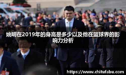 姚明在2019年的身高是多少以及他在篮球界的影响力分析