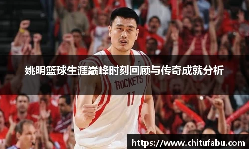 姚明篮球生涯巅峰时刻回顾与传奇成就分析