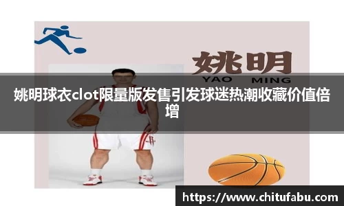 姚明球衣clot限量版发售引发球迷热潮收藏价值倍增