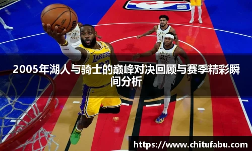 2005年湖人与骑士的巅峰对决回顾与赛季精彩瞬间分析